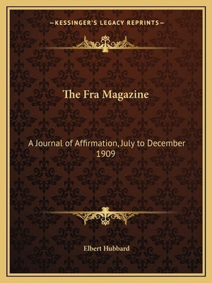 The Fra Magazine: A Journal of Affirmation, July to December 1909 by Hubbard, Elbert