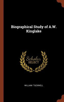 Biographical Study of A.W. Kinglake by Tuckwell, William