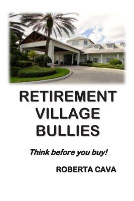 Retirement Village Bullies: Think Before You Buy! by Cava, Roberta