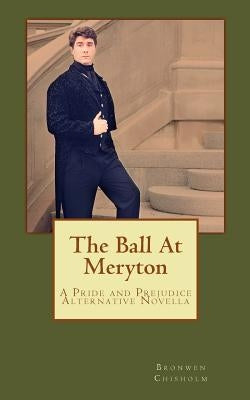 The Ball At Meryton: A Pride and Prejudice Alternative Novella by Chisholm, Bronwen