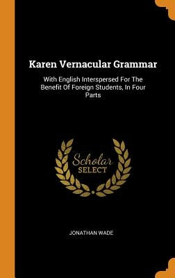 Karen Vernacular Grammar: With English Interspersed For The Benefit Of Foreign Students, In Four Parts by Wade, Jonathan