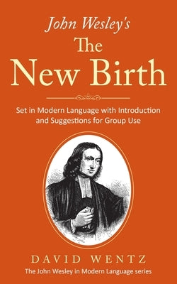 John Wesley's The New Birth: Set in Modern Language with Introduction and Suggestions for Group Use by Wentz, David