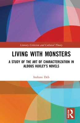 Living with Monsters: A Study of the Art of Characterization in Aldous Huxley's Novels by Deb, Indrani