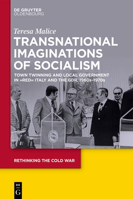 Transnational Imaginations of Socialism: Town Twinning and Local Government in "Red" Italy and the Gdr by Malice, Teresa