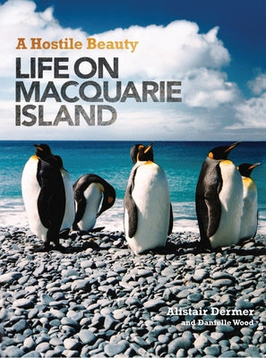 Hostile Beauty: Life on Macquarie Island by Dermer, Alistair