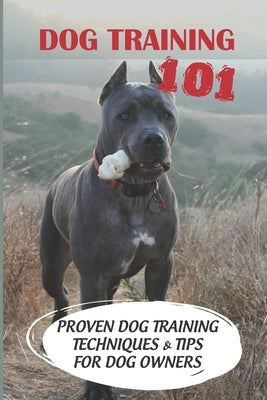Dog Training 101: Proven Dog Training Techniques & Tips For Dog Owners: How To Train A Puppy by Girmazion, Trenton