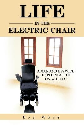 Life in the Electric Chair: A Man and His Wife Explore a Life on Wheels by West, Dan