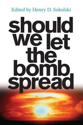 Should We Let the Bomb Spread by Sokolski, Amanda