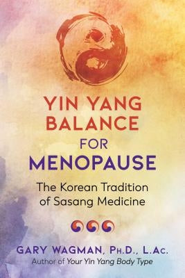 Yin Yang Balance for Menopause: The Korean Tradition of Sasang Medicine by Wagman, Gary