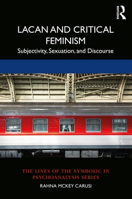 Lacan and Critical Feminism: Subjectivity, Sexuation, and Discourse by Carusi, Rahna McKey