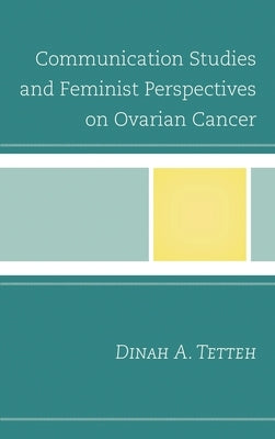 Communication Studies and Feminist Perspectives on Ovarian Cancer by Tetteh, Dinah A.