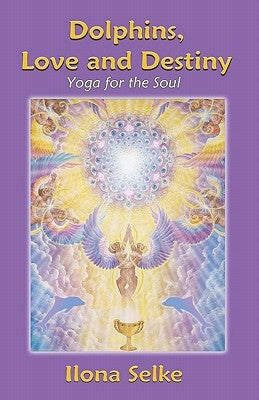 Dolphins, Love and Destiny: Yoga for the Soul by Selke, Ilona