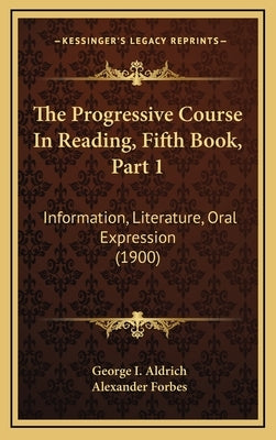 The Progressive Course In Reading, Fifth Book, Part 1: Information, Literature, Oral Expression (1900) by Aldrich, George I.
