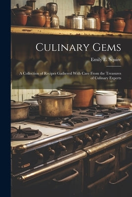 Culinary Gems: A Collection of Recipes Gathered With Care From the Treasures of Culinary Experts by Squire, Emily E.