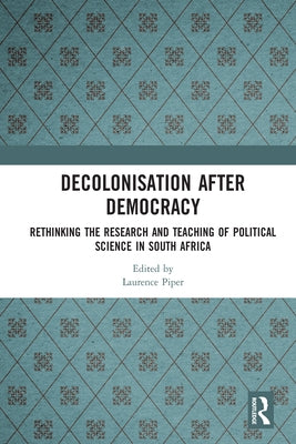 Decolonisation After Democracy: Rethinking the Research and Teaching of Political Science in South Africa by Piper, Laurence
