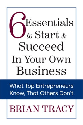 6 Essentials to Start & Succeed in Your Own Business: What Top Entrepreneurs Know, That Others Don't by Tracy, Brian