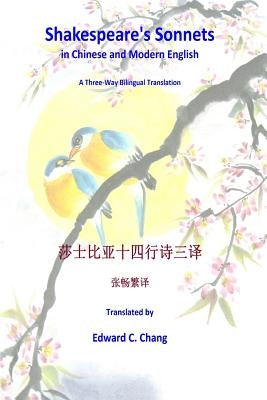 Shakespeare's Sonnets in Chinese and Modern English: A Three-Way Bilingual Translation by Chang, Edward C.