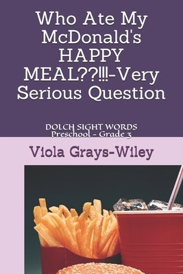 Who Ate My McDonald's HAPPY MEAL !!!-Very Serious Question: DOLCH SIGHT WORDS Preschool - Grade 3 by Grays-Wiley, Viola