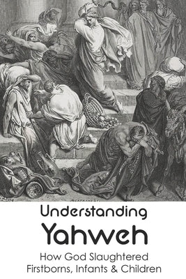 Understanding Yahweh: How God Slaughtered Firstborns, Infants & Children:: Yahweh Sumerian Origin by Belisle, Merna
