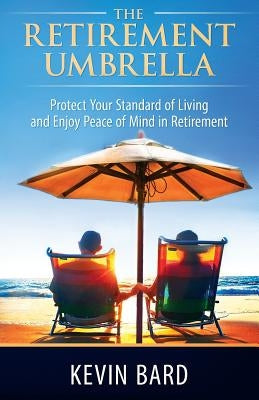 The Retirement Umbrella: Protect Your Standard of Living and Enjoy Peace of Mind in Retirement by Bard, Kevin