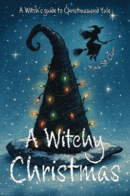 A Witchy Christmas: A witch's guide to Christmas and Yule by St Clair, Bea