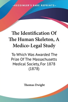 The Identification Of The Human Skeleton, A Medico-Legal Study: To Which Was Awarded The Prize Of The Massachusetts Medical Society, For 1878 (1878) by Dwight, Thomas