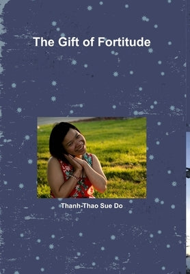 The Gift of Fortitude by Do, Thanh-Thao Sue