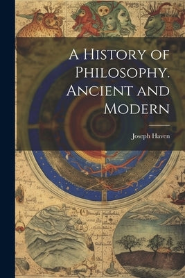 A History of Philosophy. Ancient and Modern by Haven, Joseph