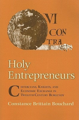 Holy Entrepreneurs: Cistercians, Knights, and Economic Exchange in Twelfth-Century Burgundy by Bouchard, Constance Brittain