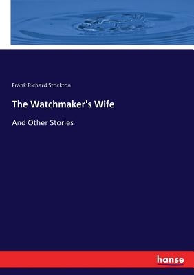 The Watchmaker's Wife: And Other Stories by Stockton, Frank Richard