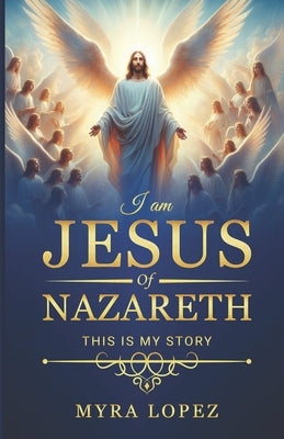 I Am Jesus of Nazareth: This is my story by Lopez, Myra