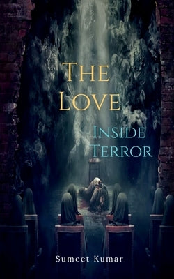 The Love Inside Terror: Dread And Heal by Kumar, Sumeet