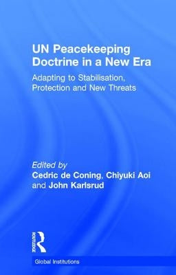 Un Peacekeeping Doctrine in a New Era: Adapting to Stabilisation, Protection and New Threats by de Coning, Cedric