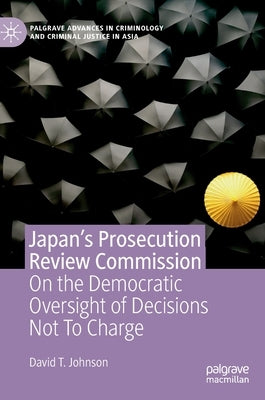 Japan's Prosecution Review Commission: On the Democratic Oversight of Decisions Not to Charge by Johnson, David T.