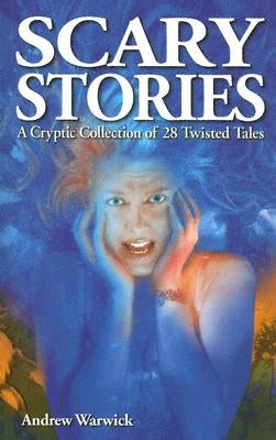 Scary Stories: A Cryptic Collection of 28 Twisted Tales by Warwick, Andrew