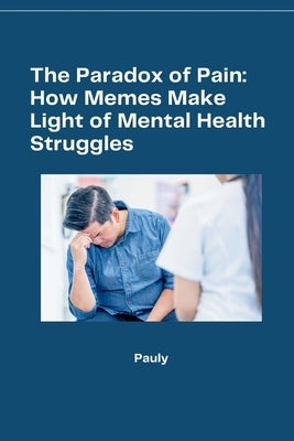 The Paradox of Pain: How Memes Make Light of Mental Health Struggles by Pauly