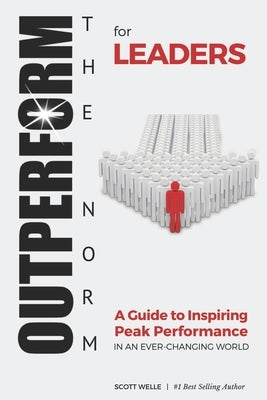 OUTPERFORM THE NORM for Leaders: A Guide to Inspiring Peak Performance in an Ever-Changing World by Welle, Scott