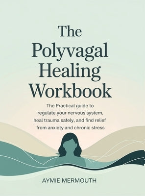 The Polyvagal Healing Workbook: The Practical Guide to Regulate Your Nervous System, Heal Trauma Safely, and Find Relief from Anxiety and Chronic Stre by Mermouth, Aymie