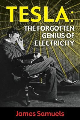 Tesla: The Forgotten Genius of Electricity by Samuels, James