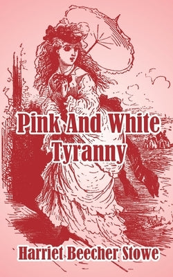 Pink And White Tyranny by Stowe, Harriet Beecher
