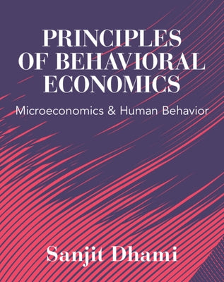 Principles of Behavioral Economics: Microeconomics and Human Behavior by Dhami, Sanjit