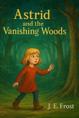 Astrid and the Vanishing Woods by Frost, J. E.