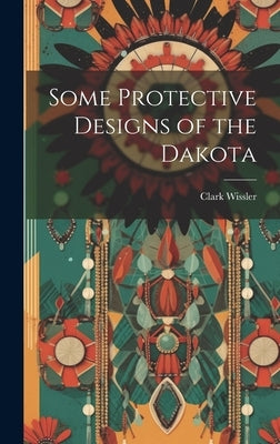 Some Protective Designs of the Dakota by Wissler, Clark