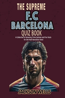 F.C. Barcelona: The Supreme Quiz and Trivia Book for all soccer and football fans by Wells, Jackson