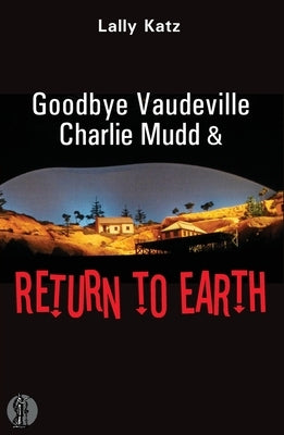 Goodbye Vaudeville Charlie Mudd and Return to Earth: Two plays by Katz, Lally