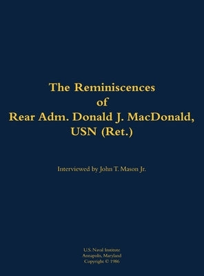 The Reminiscences of Rear Adm. Donald J. Macdonald, USN (Ret.): 1908-1997 by MacDonald, Donald J.