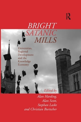 Bright Satanic Mills: Universities, Regional Development and the Knowledge Economy by Harding, Alan