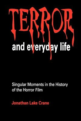 Terror and Everyday Life: Singular Moments in the History of the Horror Film by Crane, Jonathan Lake