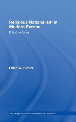 Religious Nationalism in Modern Europe: If God Be for Us by Barker, Philip W.