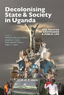 Decolonising State & Society in Uganda: The Politics of Knowledge & Public Life by Bruce-Lockhart, Katherine
